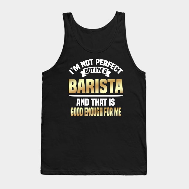 I'm Not Perfect But I'm A Barista And That Is Good Enough For Me Tank Top by Dhme